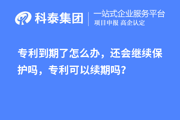 專利到期了怎么辦，還會繼續(xù)保護嗎，專利可以續(xù)期嗎？