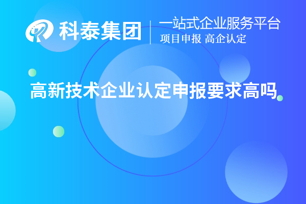 高新技術(shù)企業(yè)認定申報要求高嗎