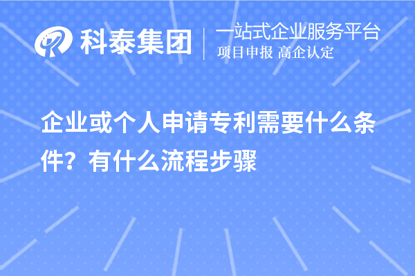 企業(yè)或個(gè)人申請(qǐng)專利需要什么條件？怎么申請(qǐng)？