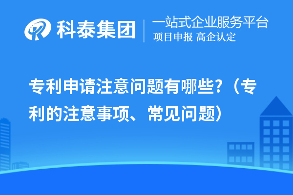 專利申請注意問題有哪些?（專利的注意事項、常見問題）