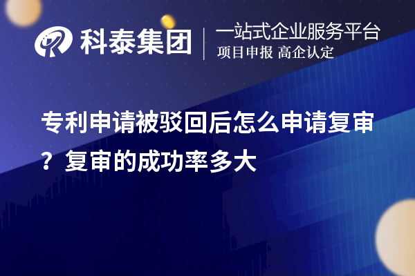 專利申請(qǐng)被駁回后怎么申請(qǐng)復(fù)審？復(fù)審的成功率多大