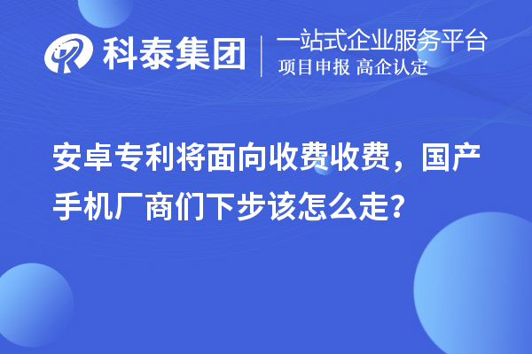 安卓專利將面向收費收費，國產手機廠商們下步該怎么走？