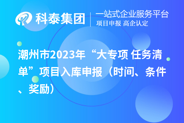 潮州市2023年“大專項(xiàng)+任務(wù)清單”項(xiàng)目入庫申報(bào)（時(shí)間、條件、獎(jiǎng)勵(lì)）