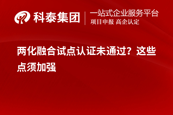 兩化融合試點(diǎn)認(rèn)證未通過？這些點(diǎn)須加強(qiáng)