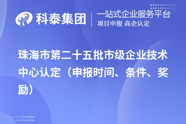 珠海市第二十五批市級企業(yè)技術(shù)中心認(rèn)定（申報時間、條件、獎勵）