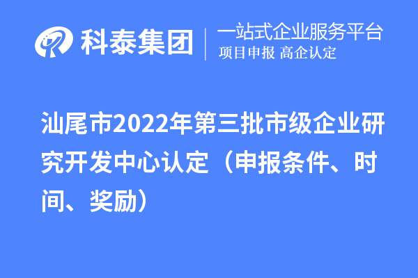 汕尾市2022年第三批市級企業(yè)研究開發(fā)中心認(rèn)定（申報條件、時間、獎勵）