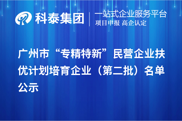 廣州市“專精特新”民營企業扶優計劃培育企業（第二批）名單公示