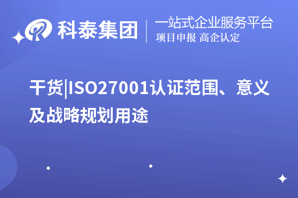 干貨 |ISO27001認證范圍、意義及戰略規劃用途