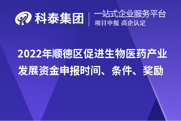 2022年順德區(qū)促進(jìn)生物醫(yī)藥產(chǎn)業(yè)發(fā)展資金申報時間、條件、獎勵