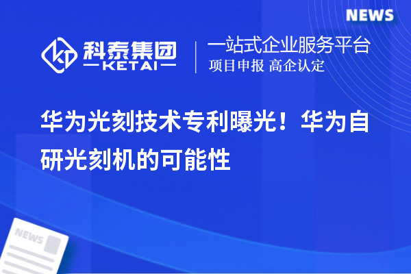 華為光刻技術(shù)專利曝光！華為自研光刻機(jī)的可能性