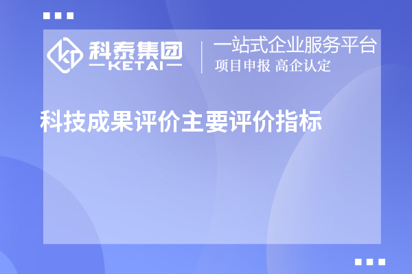 科技成果評(píng)價(jià)主要評(píng)價(jià)指標(biāo)、評(píng)價(jià)方式方法