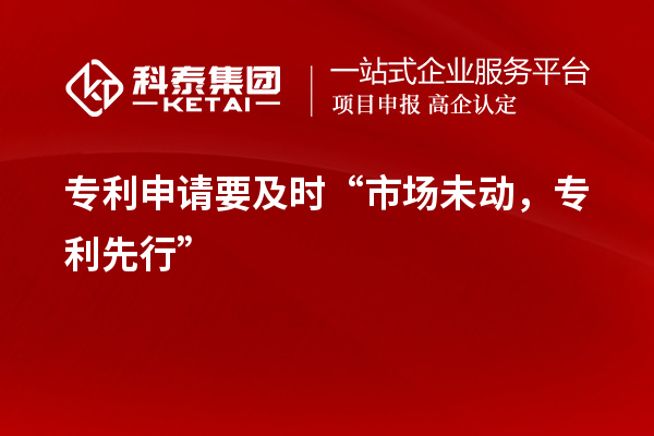 專利申請要及時“市場未動，專利先行”