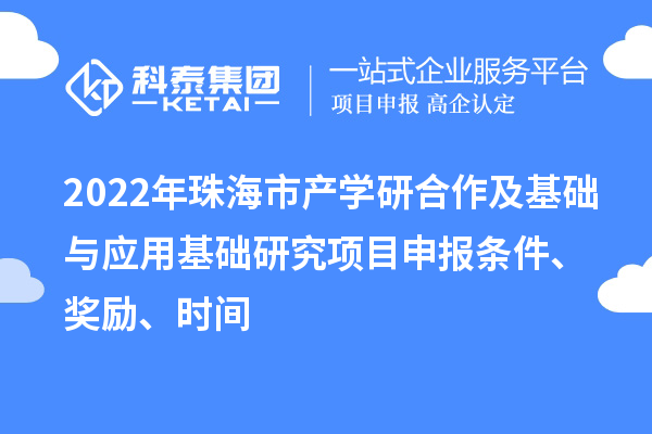 2022年珠海市產學研合作及基礎與應用基礎研究項目申報條件、獎勵、時間