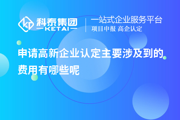 申請高新企業認定主要涉及到的費用有哪些呢
