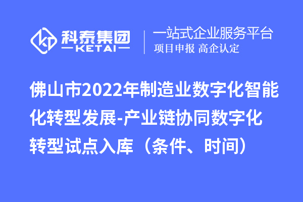 佛山市2022年制造業數字化智能化轉型發展-產業鏈協同數字化轉型試點入庫（條件、時間）