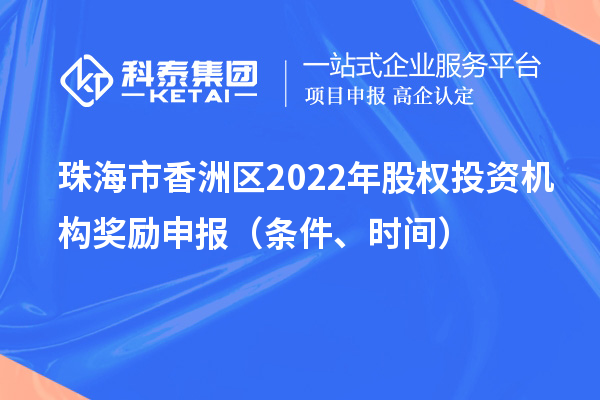 珠海市香洲區(qū)2022年股權(quán)投資機(jī)構(gòu)獎(jiǎng)勵(lì)申報(bào)（條件、時(shí)間）