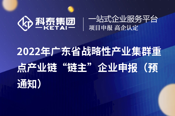 2022年廣東省戰(zhàn)略性產(chǎn)業(yè)集群重點產(chǎn)業(yè)鏈“鏈主”企業(yè)申報（預(yù)通知）