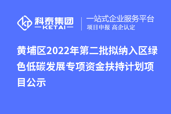 黃埔區(qū)2022年第二批擬納入?yún)^(qū)綠色低碳發(fā)展專項資金扶持計劃項目公示