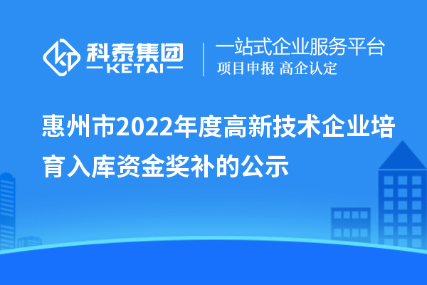 惠州市2022年度高新技術(shù)企業(yè)培育入庫資金獎補(bǔ)的公示