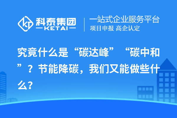 究竟什么是“碳達峰”“碳中和”？節(jié)能降碳，我們又能做些什么？