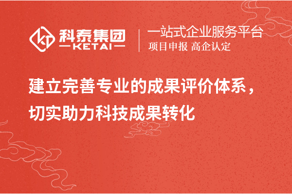建立完善專(zhuān)業(yè)的成果評(píng)價(jià)體系，切實(shí)助力科技成果轉(zhuǎn)化