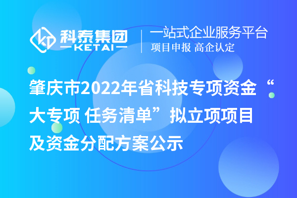肇慶市2022年省科技專項資金“大專項+任務(wù)清單”擬立項項目及資金分配方案公示