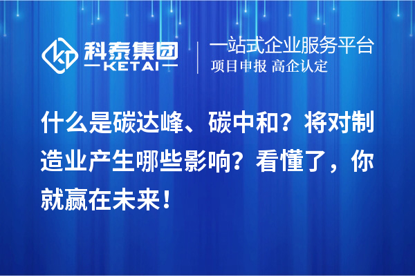 什么是碳達峰、碳中和？將對制造業產生哪些影響？看懂了，你就贏在未來！