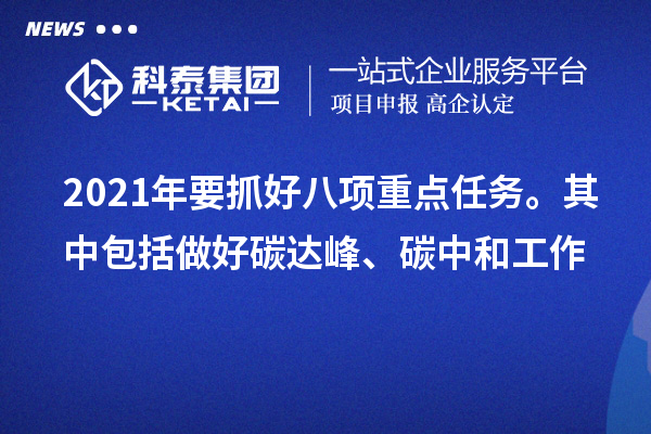 2021年要抓好八項(xiàng)重點(diǎn)任務(wù)。其中包括做好碳達(dá)峰、碳中和工作