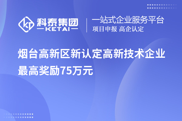 煙臺(tái)高新區(qū)新認(rèn)定高新技術(shù)企業(yè)最高獎(jiǎng)勵(lì)75萬元