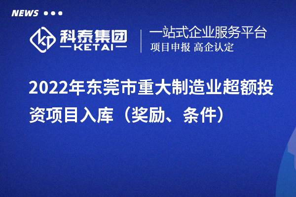 2022年東莞市重大制造業超額投資項目入庫（獎勵、條件）