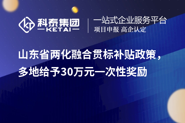 山東省<a href=http://www.xjsygy.com/ronghe/ target=_blank class=infotextkey>兩化融合貫標(biāo)</a>補(bǔ)貼政策，多地給予30萬元一次性獎勵