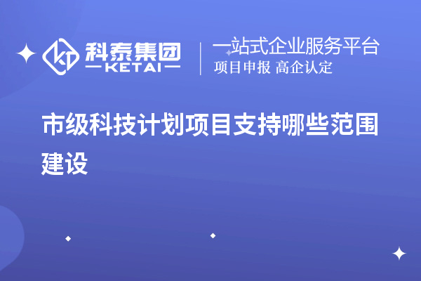 市級科技計劃項目支持哪些范圍建設(shè)