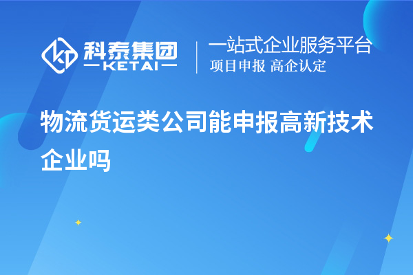 物流貨運類公司能申報高新技術企業嗎