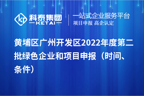 黃埔區（開發區）2022年度第二批綠色企業和<a href=http://www.xjsygy.com/shenbao.html target=_blank class=infotextkey>項目申報</a>時間、條件