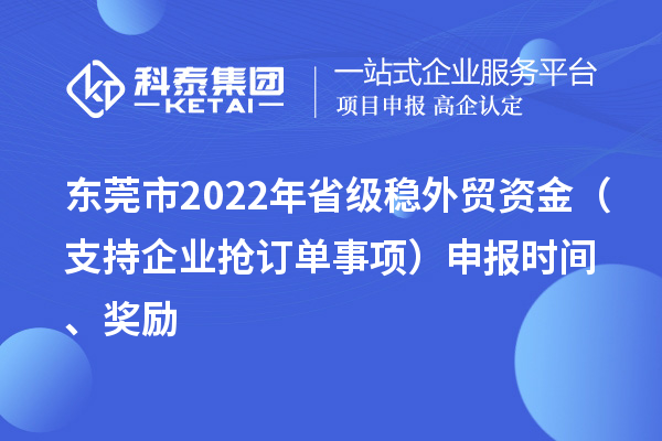 東莞市2022年省級(jí)穩(wěn)外貿(mào)資金（支持企業(yè)搶訂單事項(xiàng)）申報(bào)時(shí)間、獎(jiǎng)勵(lì)