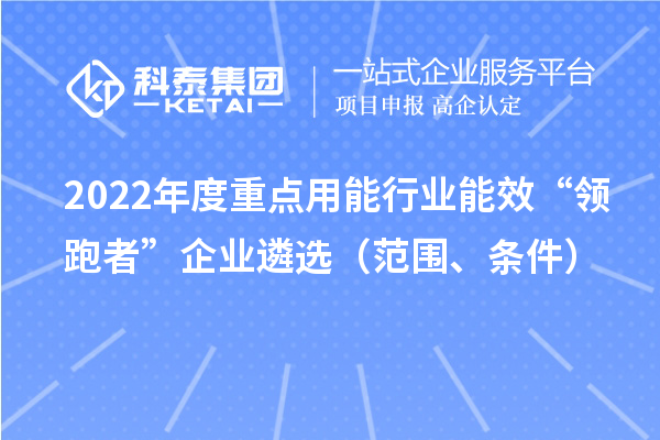 2022年度重點用能行業能效“領跑者”企業遴選（范圍、條件）