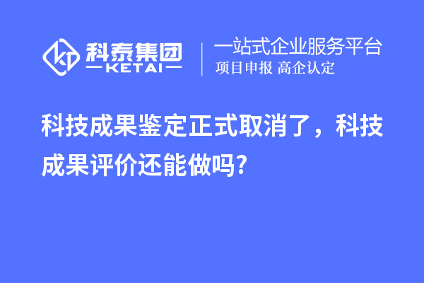科技成果鑒定正式取消了，<a href=http://www.xjsygy.com/video/4773.html target=_blank class=infotextkey>科技成果評價</a>還能做嗎?