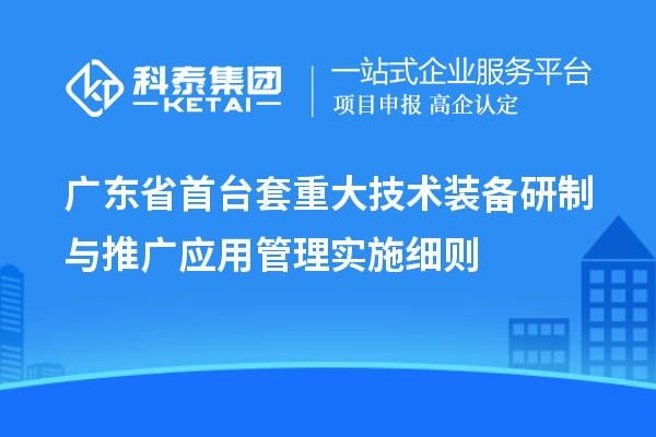 廣東省首臺套重大技術裝備研制與推廣應用管理實施細則