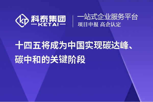 十四五將成為中國實(shí)現(xiàn)碳達(dá)峰、碳中和的關(guān)鍵階段