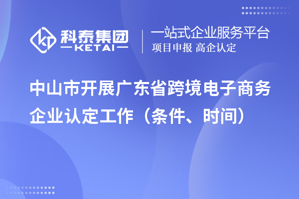 中山市開展廣東省跨境電子商務(wù)企業(yè)認(rèn)定工作（條件、時(shí)間）
