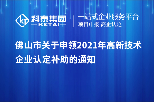 佛山市關于申領2021年<a href=http://www.xjsygy.com target=_blank class=infotextkey>高新技術企業認定</a>補助的通知