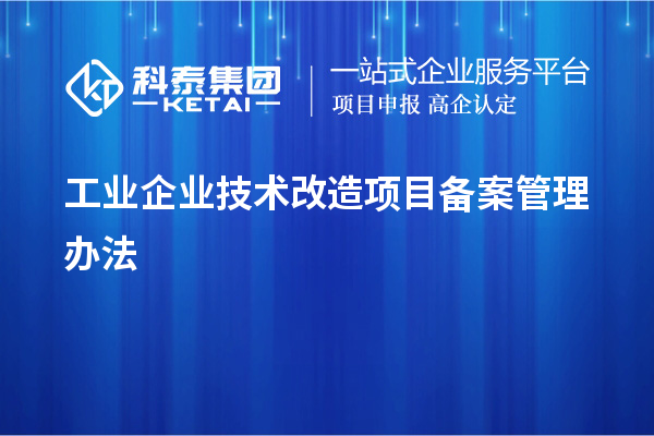 工業(yè)企業(yè)<a href=http://www.xjsygy.com/fuwu/jishugaizao.html target=_blank class=infotextkey>技術(shù)改造</a>項(xiàng)目備案管理辦法