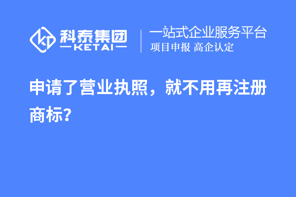 申請了營業(yè) 執(zhí)照，就不用再注冊商標？