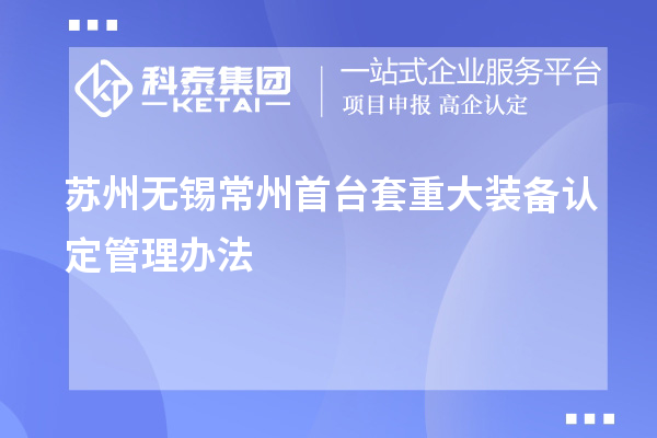 蘇州無錫常州<a href=http://www.xjsygy.com/stt/ target=_blank class=infotextkey>首臺套</a>重大裝備認定管理辦法