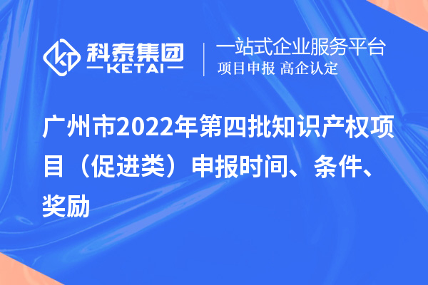 廣州市2022年第四批知識產(chǎn)權(quán)項(xiàng)目（促進(jìn)類）申報(bào)時(shí)間、條件、獎勵