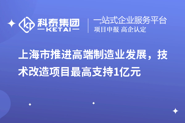 上海市推進高端制造業(yè)發(fā)展，技術改造項目最高支持1億元