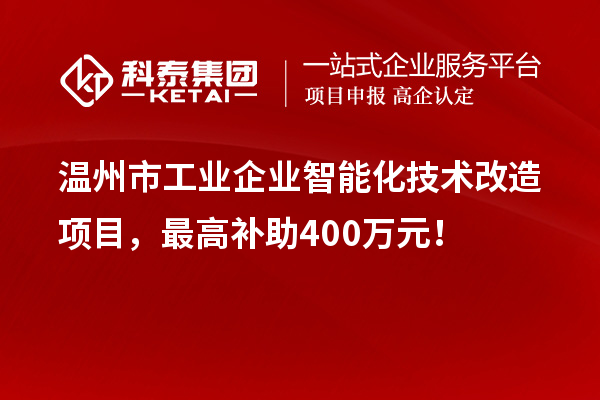 溫州市工業企業智能化技術改造項目，最高補助400萬元！