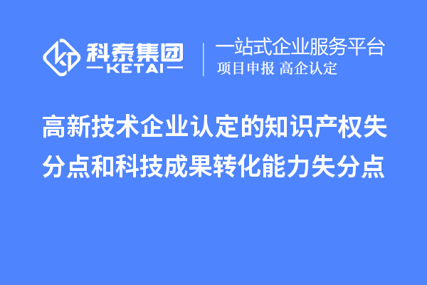 高新技術企業認定的知識產權失分點和科技成果轉化能力失分點