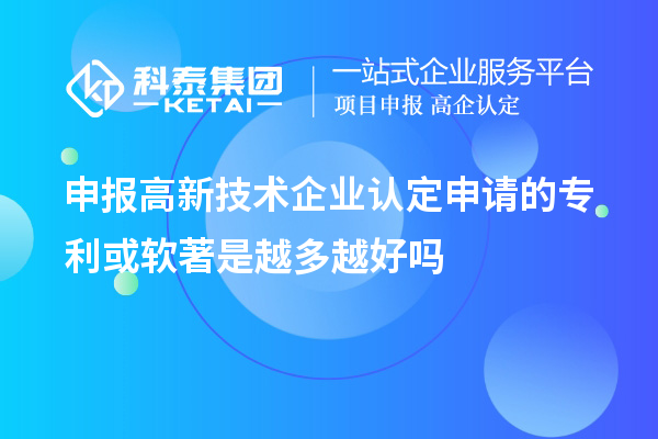 申報<a href=http://www.xjsygy.com target=_blank class=infotextkey>高新技術企業認定</a>申請的專利或軟著是越多越好嗎