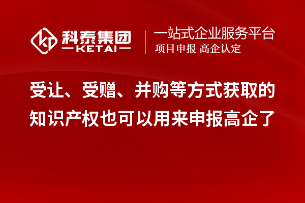 受讓、受贈、并購等方式獲取的知識產(chǎn)權(quán)也可以用來申報高企了